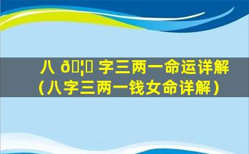 八 🦆 字三两一命运详解（八字三两一钱女命详解）